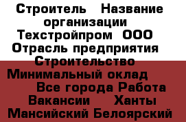 Строитель › Название организации ­ Техстройпром, ООО › Отрасль предприятия ­ Строительство › Минимальный оклад ­ 80 000 - Все города Работа » Вакансии   . Ханты-Мансийский,Белоярский г.